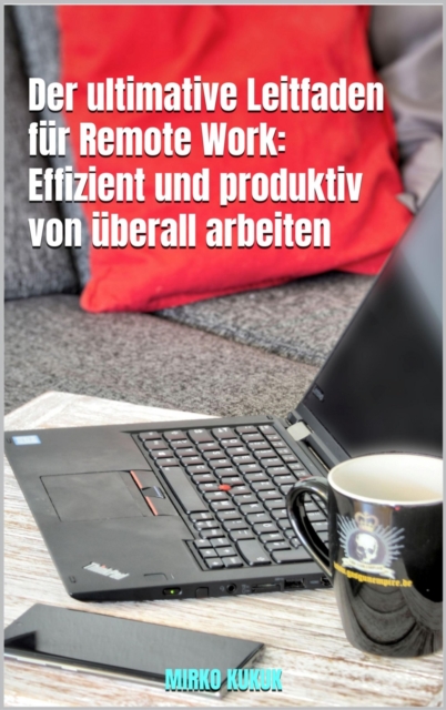 Der ultimative Leitfaden für Remote Work: Effizient und produktiv von überall arbeiten