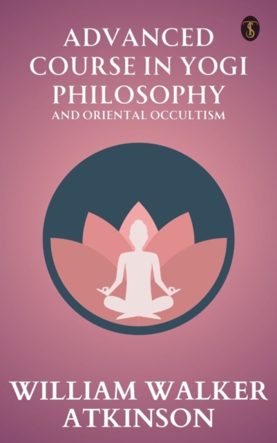 Advanced Course in Yogi Philosophy and Oriental Occultism