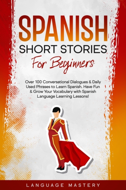 Spanish Short Stories for Beginners: Over 100 Conversational Dialogues & Daily Used Phrases to Learn Spanish. Have Fun & Grow Your Vocabulary with Spanish Language Learning Lessons!