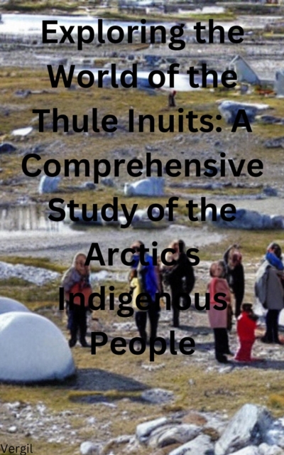 Exploring the World of the Thule Inuits A Comprehensive Study of the Arctic's Indigenous People