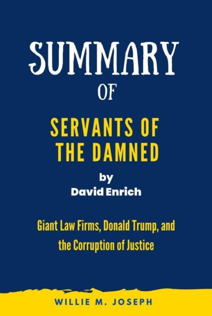 Summary of  Servants of the Damned By  David Enrich: Giant Law Firms, Donald Trump, and the Corruption of Justice