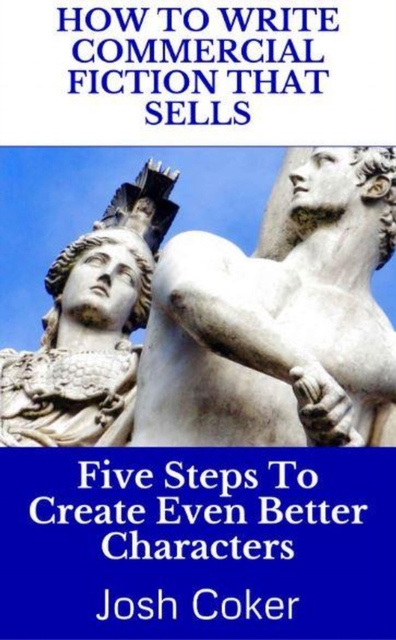 How To Write Commercial Fiction That Sells: Five Steps To Create Even Better Characters