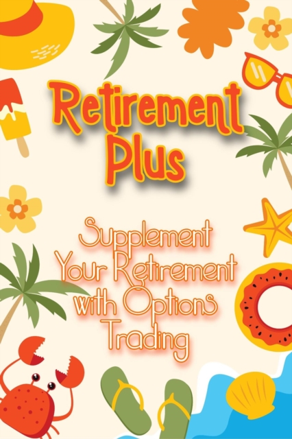 Retirement Plus: Supplement Your Retirement with Options Trading