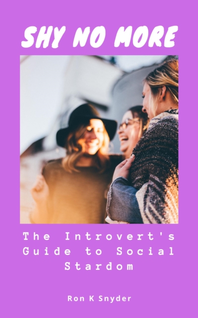 Shy No More: The Introvert's Guide to Social Stardom