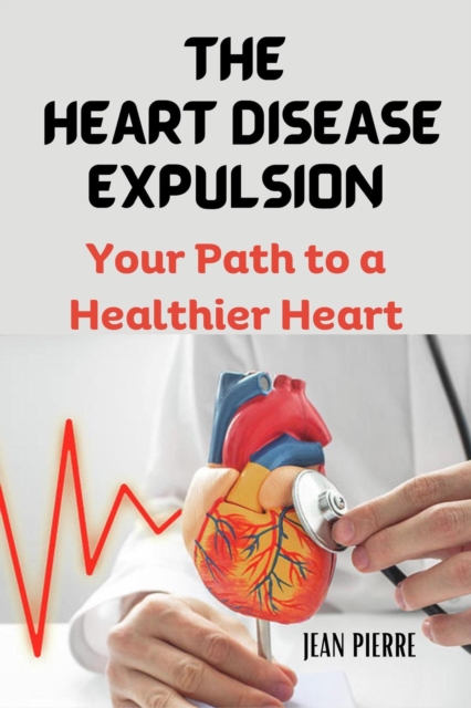 Heart Disease Expulsion: Your Path to a Healthier Heart