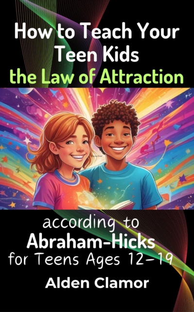 How to Teach Your Teen Kids the Law of Attraction According to Abraham-Hicks