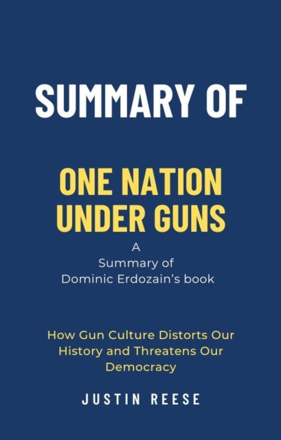 Summary of One Nation Under Guns by Dominic Erdozain: How Gun Culture Distorts Our History and Threatens Our Democracy