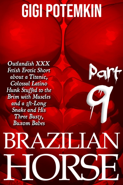 Brazilian Horse (Part 9): Outlandish XXX Fetish Erotic Short about a Titanic, Colossal Latino Hunk Stuffed to the Brim with Muscles and a 3ft-Long Snake and His Three Busty, Buxom Babes