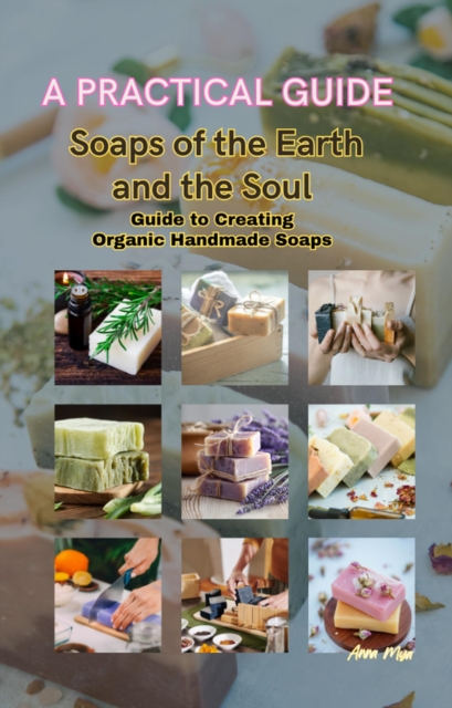 Soaps of the Earth and the Soul Guide to Creating  Organic Handmade Soaps