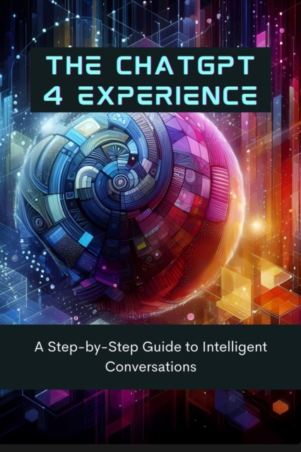 ChatGPT 4 Experience: A Step-by-Step Guide to Intelligent Conversations