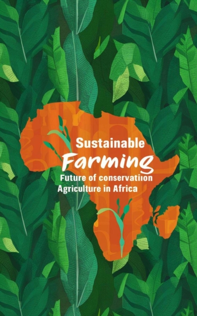 Sustainable Farming : The Future of Conservation Agriculture in Africa