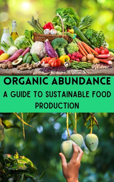 Organic Abundance : A Guide to Sustainable Food Production