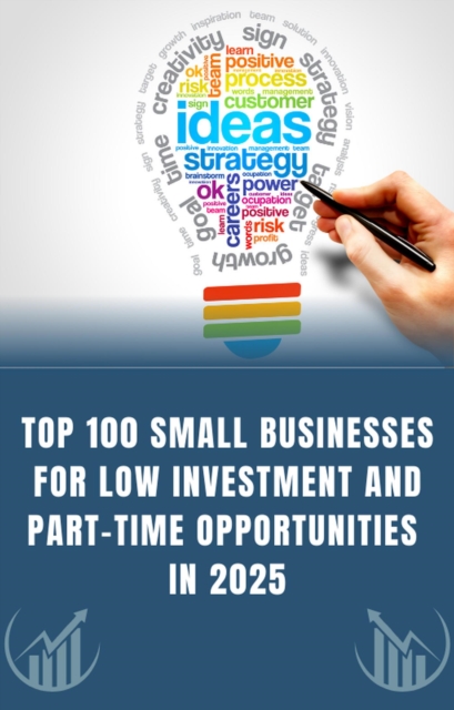 Top 100 Small Businesses for Low Investment and Part-Time Opportunities in 2025
