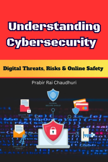 Understanding Cybersecurity:   Digital Threats, Risks & Online Safety