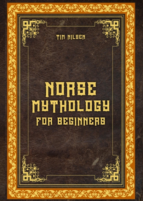 Norse Mythology for Beginners - Discover the Ancient Sagas, Gods and Creatures of the North - Let yourself be captivated by the mystical tales of the North