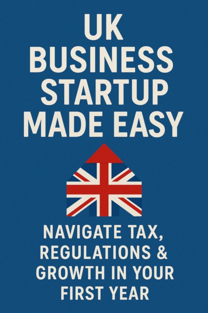 UK Business Startup Made Easy: Navigate Tax, Regulations & Growth in Your First Year