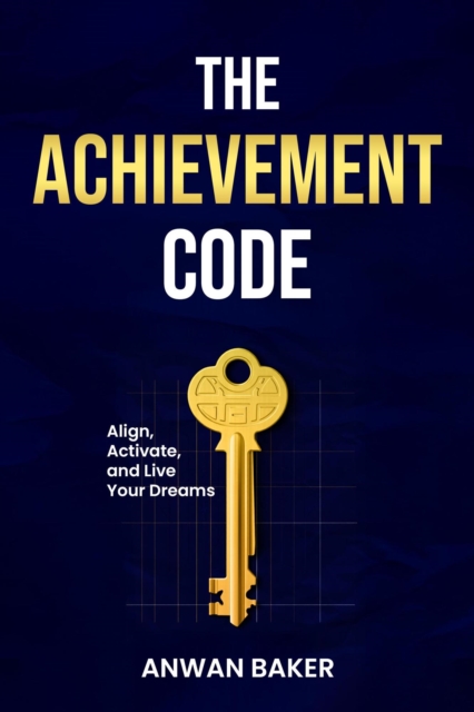 Achievement Code: Align, Activate, and Live Your Dreams