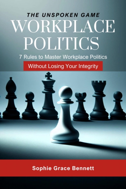 Unspoken Game - 7 Rules to Master Workplace Politics Without Losing Your Integrity