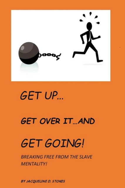 Get Up! Get Over it ...and Get Going! Breaking free from the Slave Mentality!