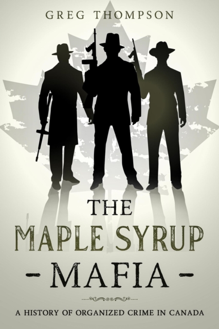 Maple Syrup Mafia: A History of Organized Crime In Canada