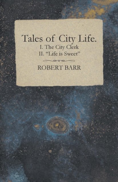 Tales of City Life. I. The City Clerk II. "e;Life is Sweet"e;