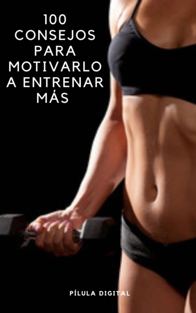 100 Consejos para Motivarlo a Entrenar Más
