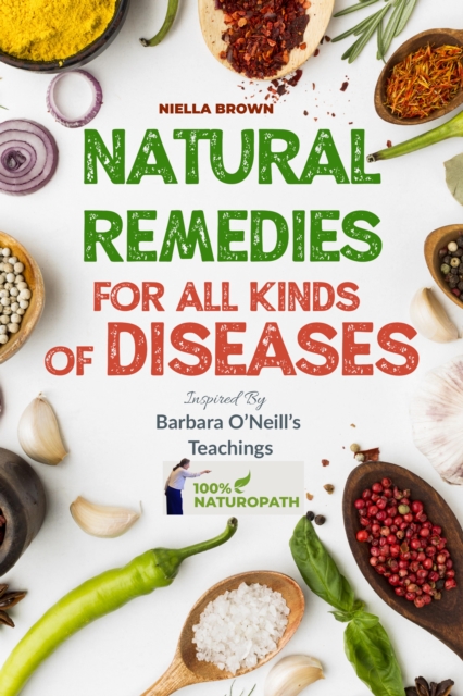 Natural Remedies For All Kinds of Diseases: The Ultimate Guide To Natural Healing of Cancer, Inflammation, Kidney, Heart, Diabetes And More (100% Naturopath With Barbara O'Neill)