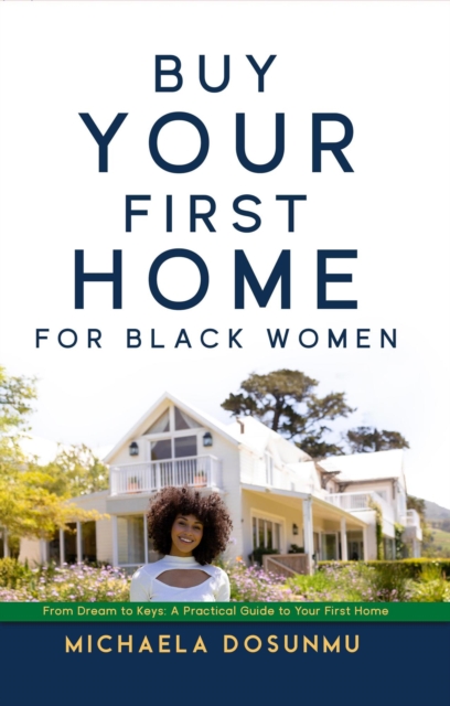 Buy Your First Home: For Black Women: From Dream to Keys - A Practical Guide to Your First Home