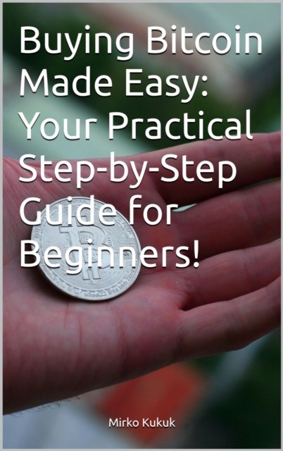 Buying Bitcoin Made Easy: Your Practical Step-by-Step Guide for Beginners!