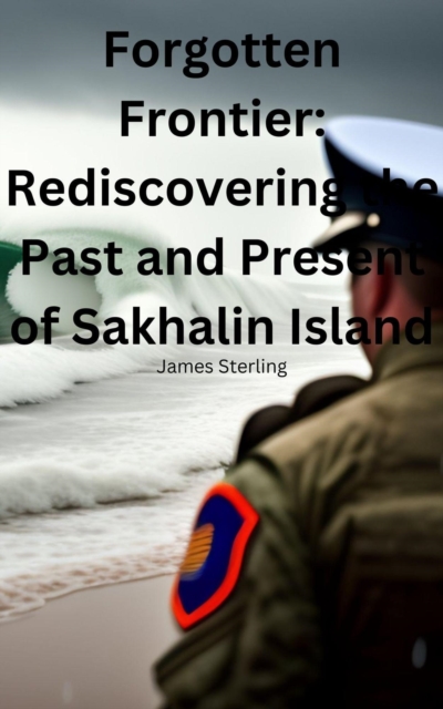Forgotten Frontier: Rediscovering the Past and Present of Sakhalin Island