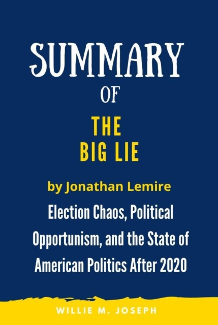Summary of The Big Lie by Jonathan Lemire: Election Chaos, Political Opportunism, and the State of American Politics After 2020