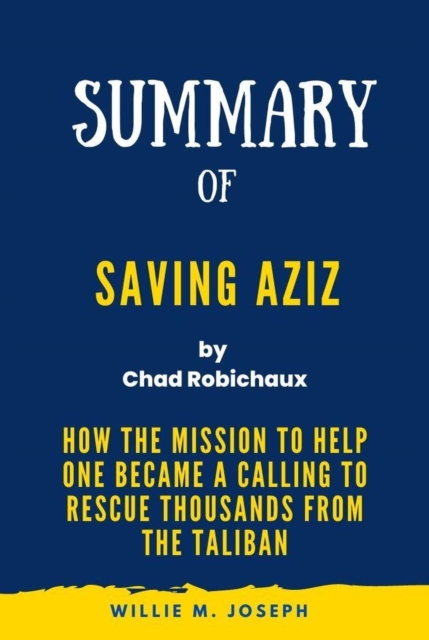 Summary of Saving Aziz By Chad Robichaux: How the Mission to Help One Became a Calling to Rescue Thousands from the Taliban