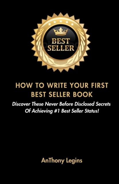How To Write Your First Best Seller Book: Discover These Never Before Disclosed Secrets  Of Achieving #1 Best Seller Status!