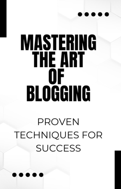 Mastering the Art of Blogging: Proven Techniques for Success