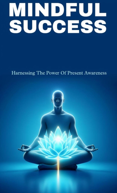 Mindful success: harnessing the power of present awareness