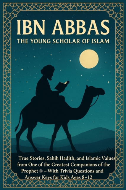 Ibn Abbas: The Young Scholar of Islam True Stories, Sahih Hadith, and Islamic Values from One of the Greatest Companions of the Prophet  With Trivia Questions and Answer Keys for Kids Ages 8-12