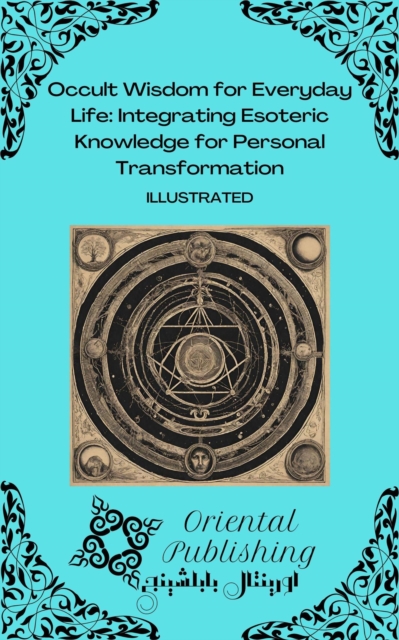 Occult Wisdom for Everyday Life Integrating Esoteric Knowledge for Personal Transformation