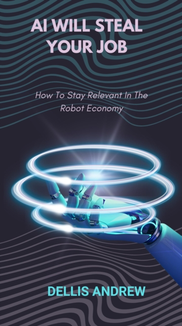 Ai Will Steal Your job: How to Stay Relevant in the Robot Economy