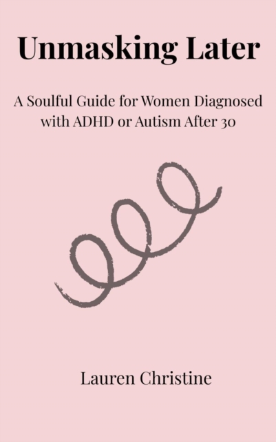 Unmasking Later: A Soulful Guide for Women Diagnosed with ADHD or Autism After 30