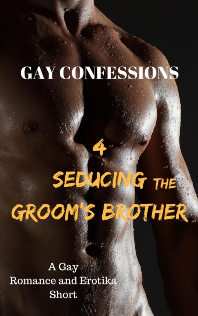 Gay Confessions 4: Seducing the Groom's Brother: A Gay Romance and Erotika Short