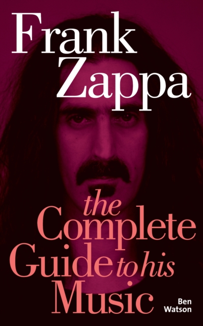 Frank Zappa: The Complete Guide to his Music