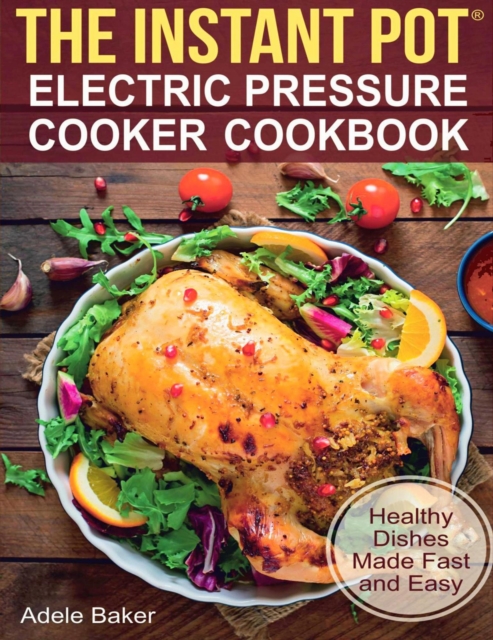Instant Pot: Electric Pressure Cooker Cookbook. Healthy Dishes Made Fast and Easy