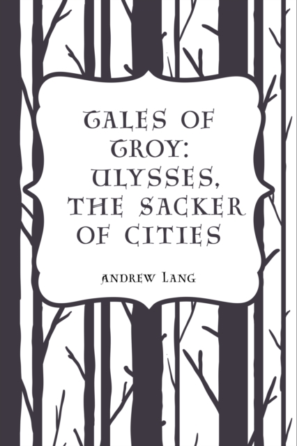 Tales of Troy: Ulysses, the Sacker of Cities