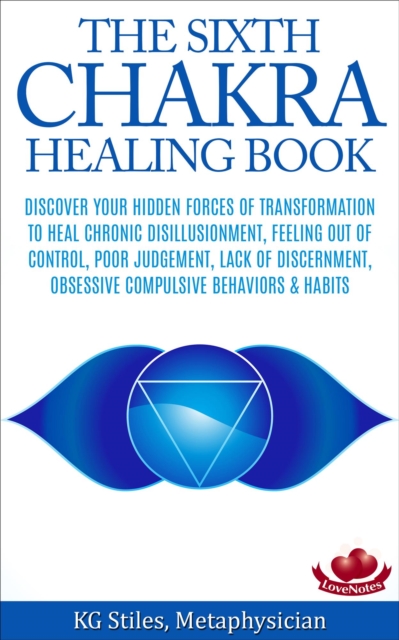 Sixth Chakra Healing Book - Discover Your Hidden Forces of Transformation To Heal Chronic Disillusionment, Feeling Out of Control, Poor Judgement, Lack of Discernment Obsessive Compulsive Behavior