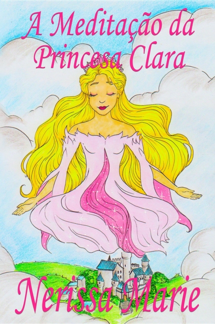 A Meditação da Princesa Clara (historia infantil, livros infantis, livros de crianças, livros para bebês, livros paradidáticos, livro infantil ilustrado, literatura infantil, livros infantis, juvenil)