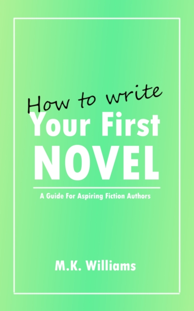 How To Write Your First Novel: A Guide For Aspiring Fiction Authors