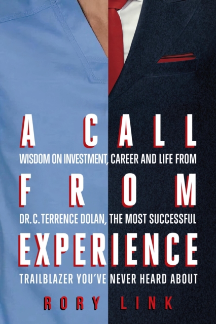 Call from Experience: Wisdom on Investment, Career and Life from Dr. C. Terrence Dolan, the Most Successful Trailblazer You've Never Heard About