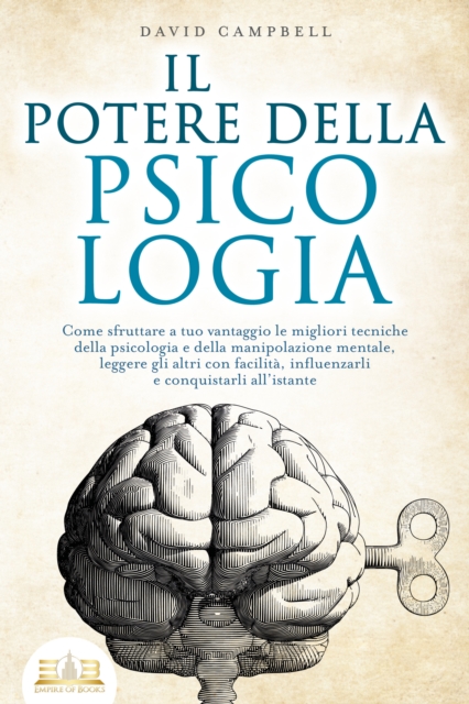 IL POTERE DELLA PSICOLOGIA: Come sfruttare a tuo vantaggio le migliori tecniche della psicologia e della manipolazione mentale, leggere gli altri con facilità, influenzarli e conquistarli all'istante