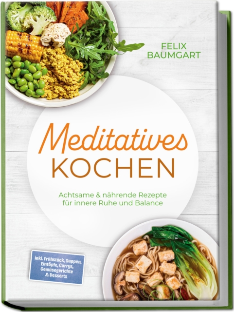 Meditatives Kochen: Achtsame & nahrende Rezepte fur innere Ruhe und Balance - inkl. Fruhstuck, Suppen, Eintopfe, Currys, Gemusegerichte & Desserts 