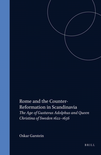 Rome and the Counter-Reformation in Scandinavia: The Age of Gustavus Adolphus and Queen Christina of Sweden, 1622-1656